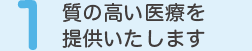 １.質の高い医療を提供いたします